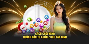 Cách Chơi Keno - Hướng Dẫn Từ A đến Z Cho Tân Binh