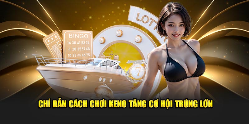 Chỉ dẫn cách chơi Keno tăng cơ hội trúng lớn