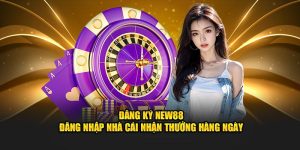 Đăng Ký New88 - Đăng Nhập Nhà Cái Nhận Thưởng Hàng Ngày