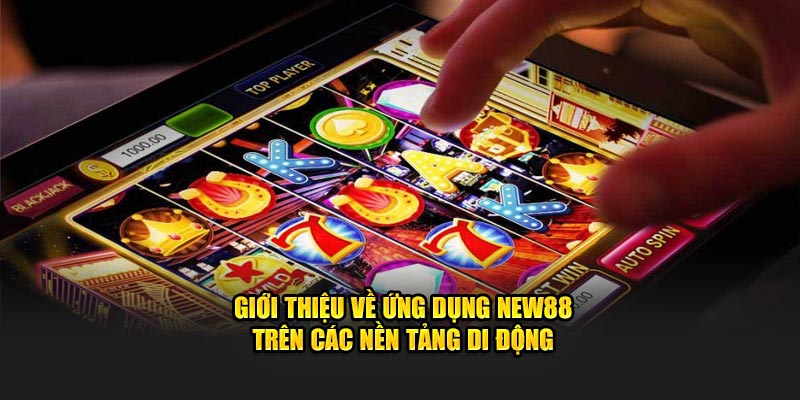 Giới thiệu về ứng dụng New88 trên các nền tảng di động