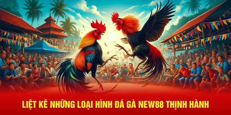 Liệt kê những loại hình đá gà New88 thịnh hành