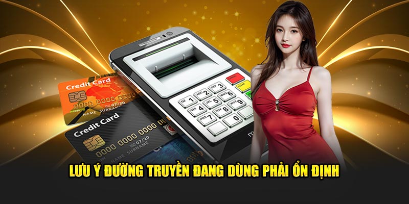 Lưu ý đường truyền đang dùng phải ổn định 