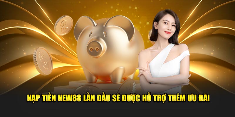 Nạp tiền New88 lần đầu sẽ được hỗ trợ thêm ưu đãi 