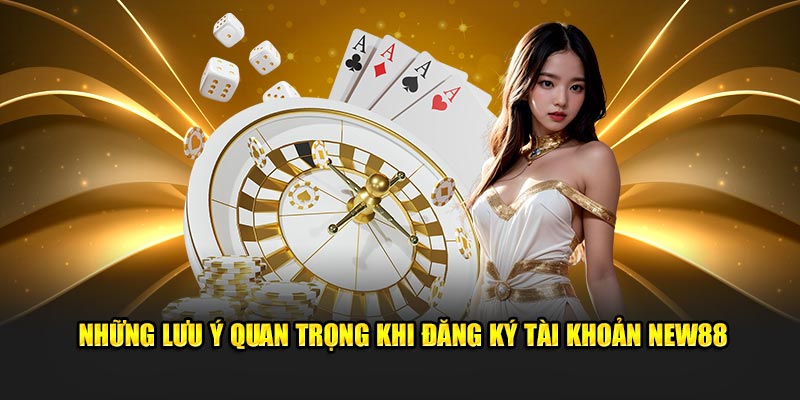 Lưu ý quan trọng khi đăng ký tài khoản New88 là gì