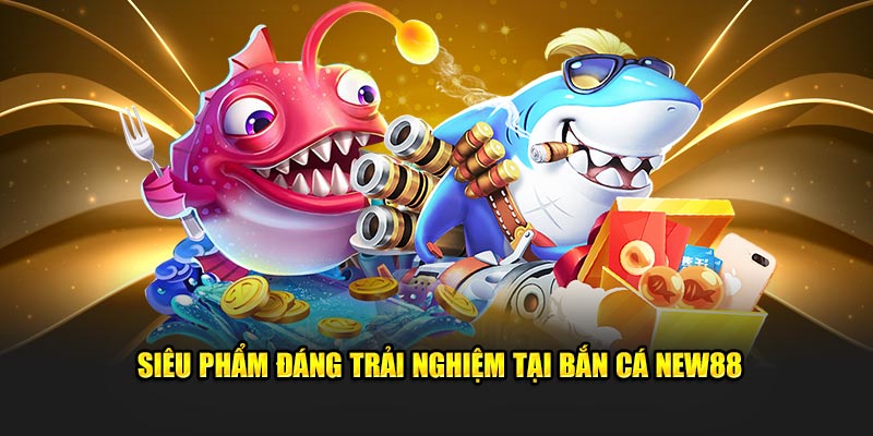 Siêu phẩm đáng trải nghiệm tại bắn cá New88