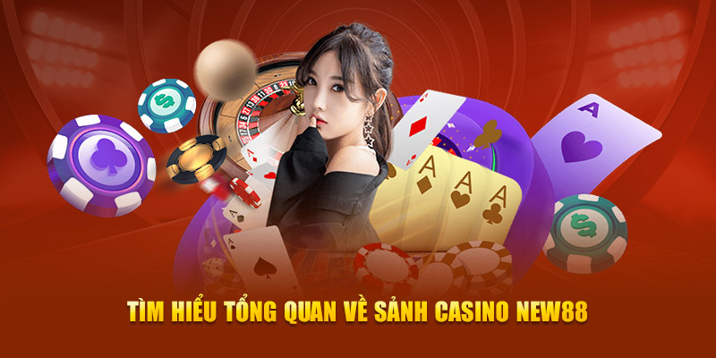 Tìm hiểu tổng quan về sảnh casino New88