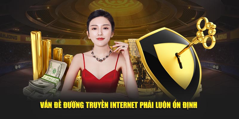 Vấn đề đường truyền internet phải luôn ổn định.